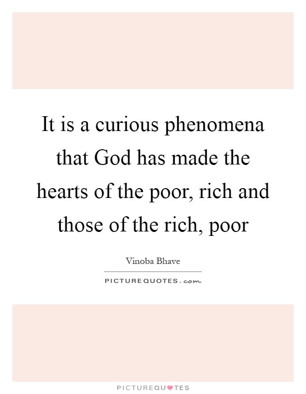 It is a curious phenomena that God has made the hearts of the poor, rich and those of the rich, poor Picture Quote #1