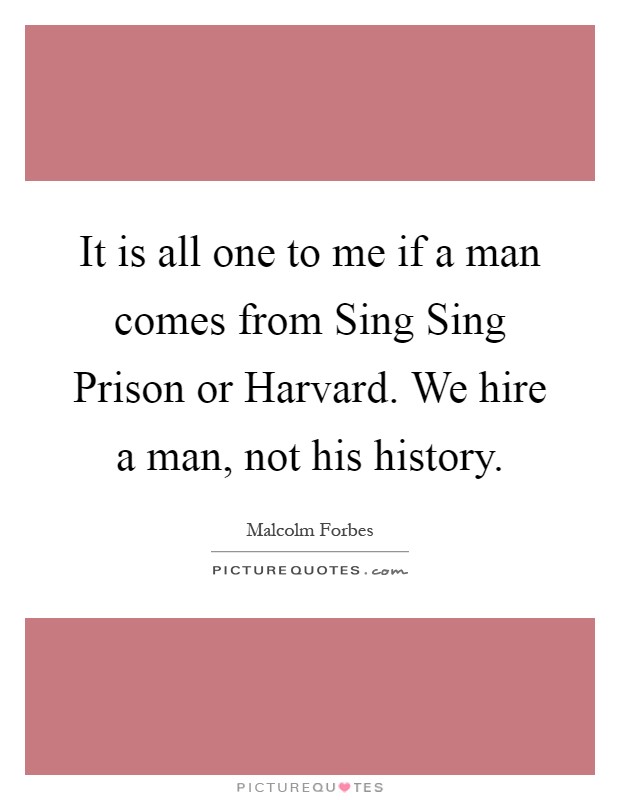 It is all one to me if a man comes from Sing Sing Prison or Harvard. We hire a man, not his history Picture Quote #1