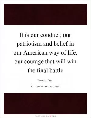 It is our conduct, our patriotism and belief in our American way of life, our courage that will win the final battle Picture Quote #1