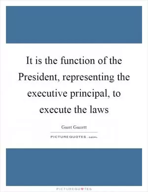 It is the function of the President, representing the executive principal, to execute the laws Picture Quote #1