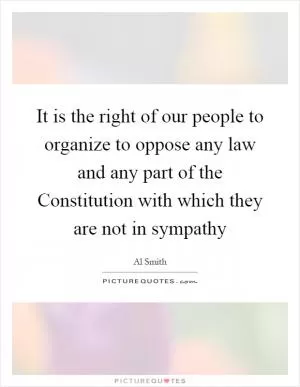 It is the right of our people to organize to oppose any law and any part of the Constitution with which they are not in sympathy Picture Quote #1