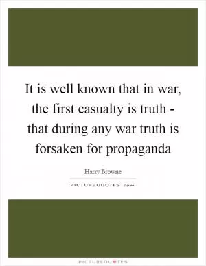 It is well known that in war, the first casualty is truth - that during any war truth is forsaken for propaganda Picture Quote #1