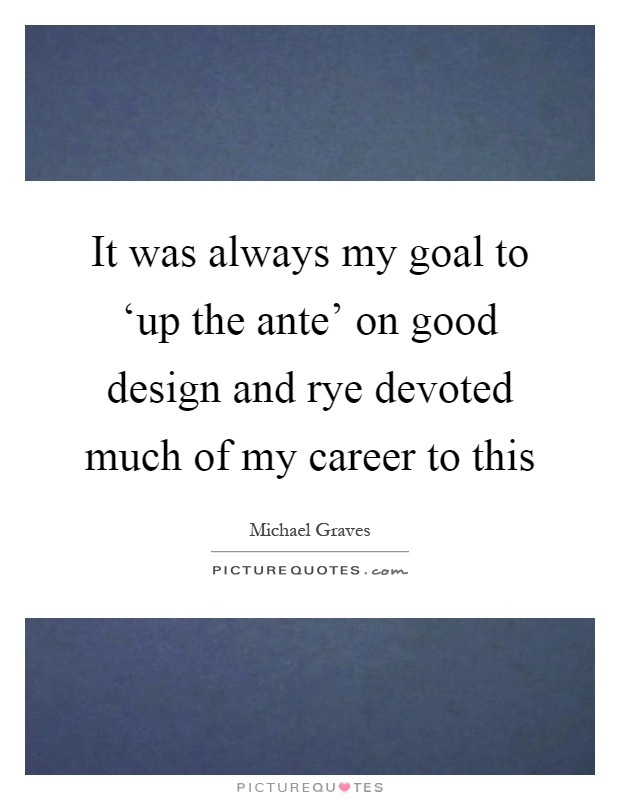 It was always my goal to ‘up the ante' on good design and rye devoted much of my career to this Picture Quote #1