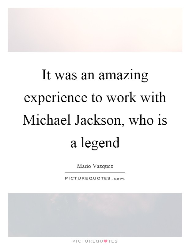 It was an amazing experience to work with Michael Jackson, who is a legend Picture Quote #1