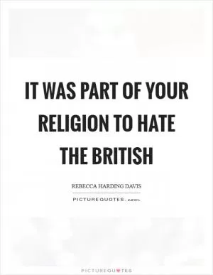 It was part of your religion to hate the British Picture Quote #1