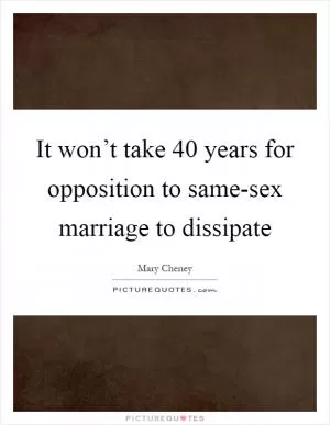 It won’t take 40 years for opposition to same-sex marriage to dissipate Picture Quote #1