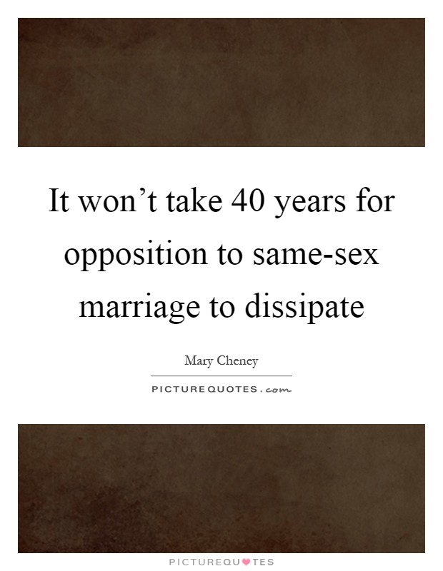 It won't take 40 years for opposition to same-sex marriage to dissipate Picture Quote #1