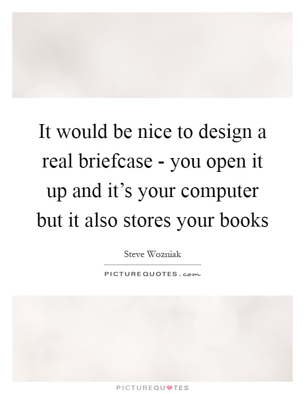 It would be nice to design a real briefcase - you open it up and it's your computer but it also stores your books Picture Quote #1