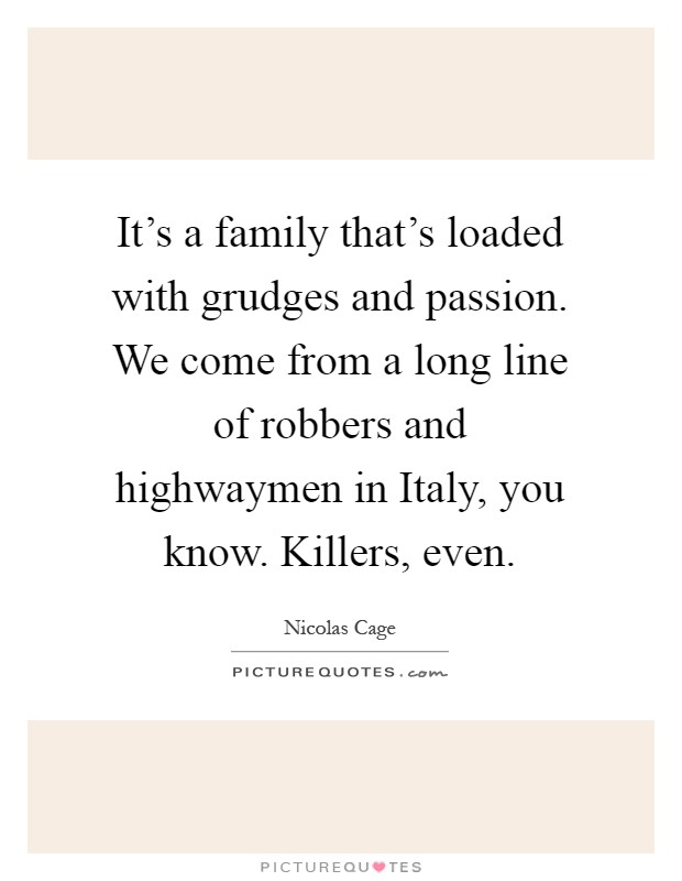 It's a family that's loaded with grudges and passion. We come from a long line of robbers and highwaymen in Italy, you know. Killers, even Picture Quote #1