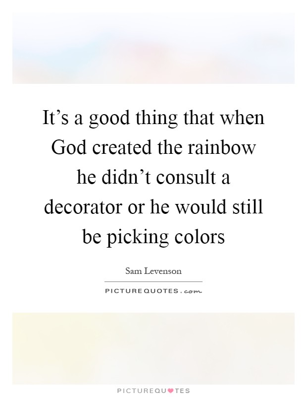 It's a good thing that when God created the rainbow he didn't consult a decorator or he would still be picking colors Picture Quote #1