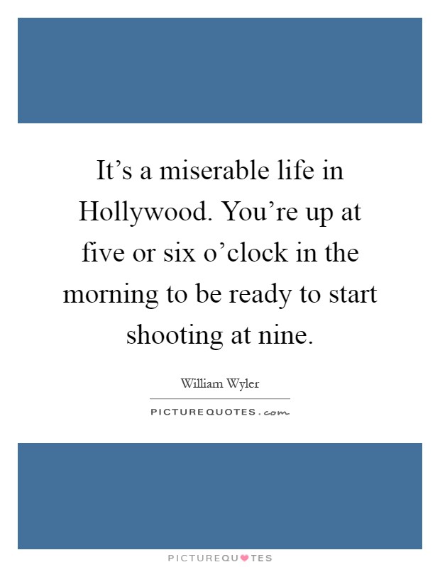 It's a miserable life in Hollywood. You're up at five or six o'clock in the morning to be ready to start shooting at nine Picture Quote #1