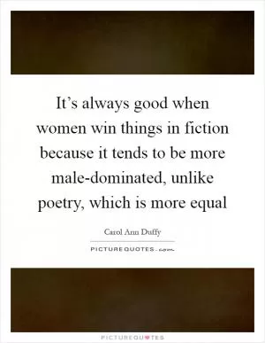 It’s always good when women win things in fiction because it tends to be more male-dominated, unlike poetry, which is more equal Picture Quote #1