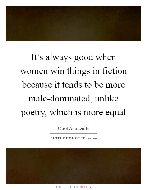 It's always good when women win things in fiction because it tends to be more male-dominated, unlike poetry, which is more equal Picture Quote #1