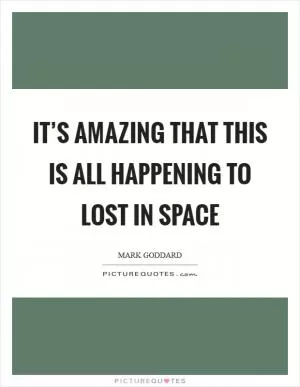 It’s amazing that this is all happening to Lost in Space Picture Quote #1