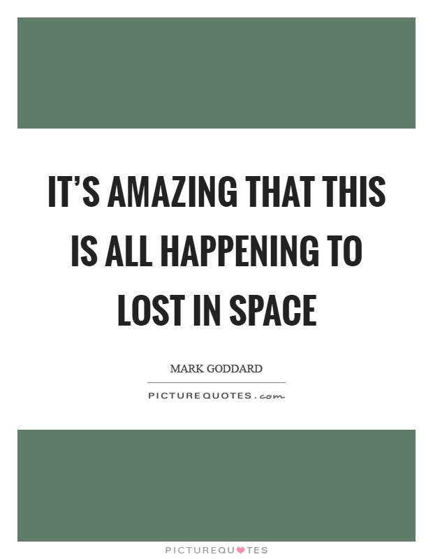 It's amazing that this is all happening to Lost in Space Picture Quote #1