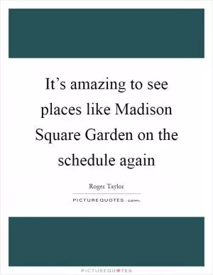 It’s amazing to see places like Madison Square Garden on the schedule again Picture Quote #1