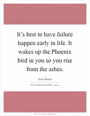 It’s best to have failure happen early in life. It wakes up the Phoenix bird in you so you rise from the ashes Picture Quote #1