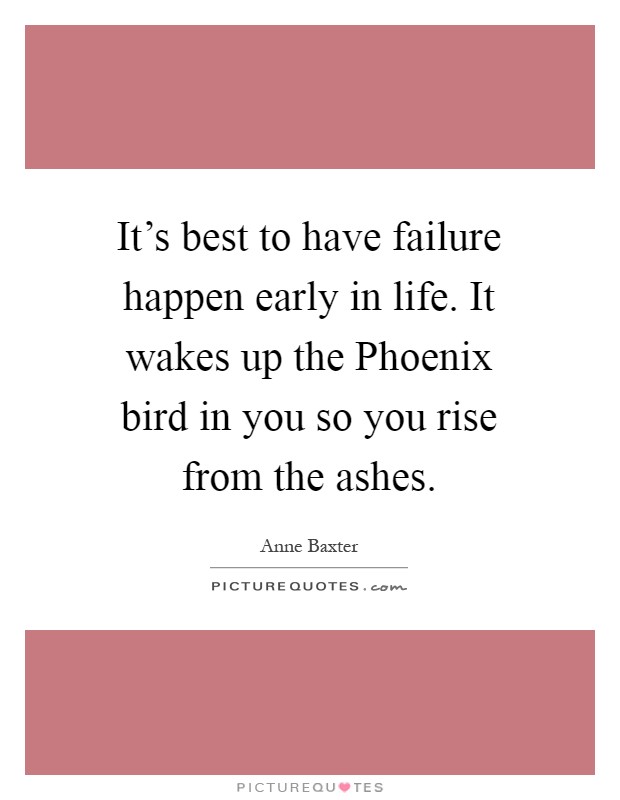 It's best to have failure happen early in life. It wakes up the Phoenix bird in you so you rise from the ashes Picture Quote #1