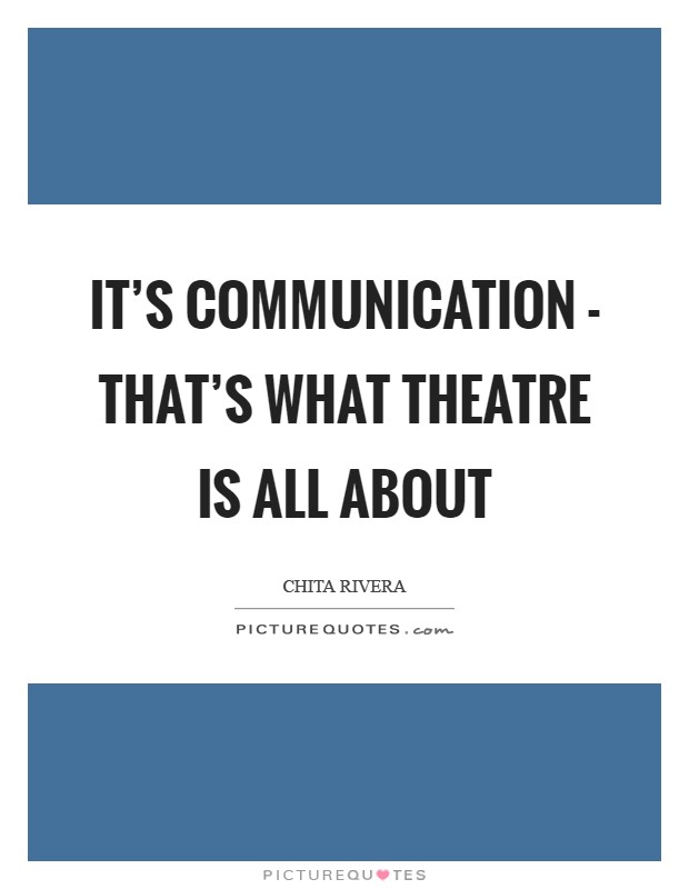 It's communication - that's what theatre is all about Picture Quote #1