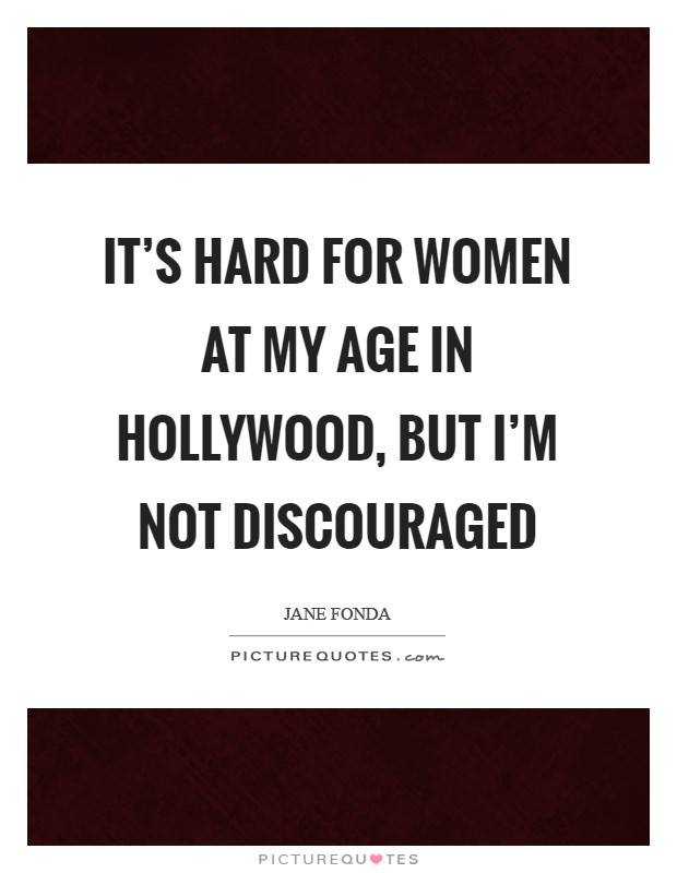 It's hard for women at my age in Hollywood, but I'm not discouraged Picture Quote #1