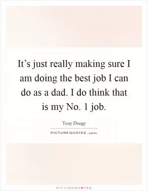 It’s just really making sure I am doing the best job I can do as a dad. I do think that is my No. 1 job Picture Quote #1