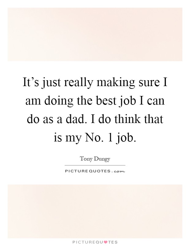 It's just really making sure I am doing the best job I can do as a dad. I do think that is my No. 1 job Picture Quote #1