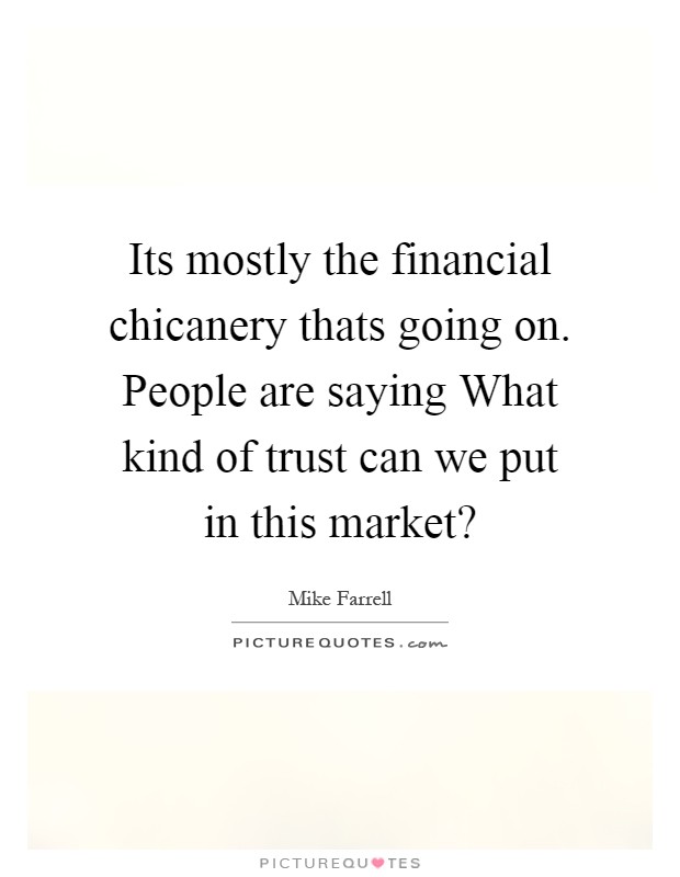 Its mostly the financial chicanery thats going on. People are saying What kind of trust can we put in this market? Picture Quote #1