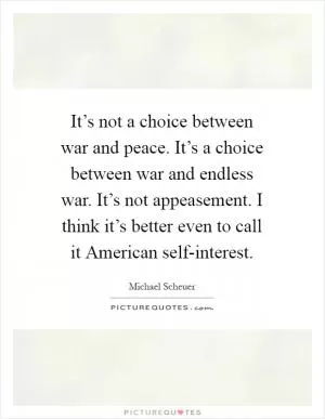 It’s not a choice between war and peace. It’s a choice between war and endless war. It’s not appeasement. I think it’s better even to call it American self-interest Picture Quote #1