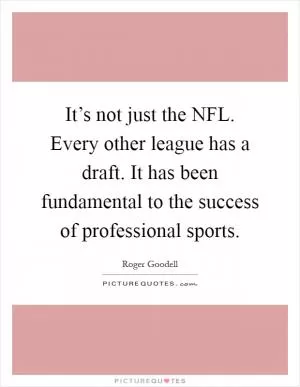 It’s not just the NFL. Every other league has a draft. It has been fundamental to the success of professional sports Picture Quote #1