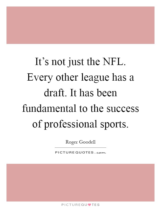 It's not just the NFL. Every other league has a draft. It has been fundamental to the success of professional sports Picture Quote #1