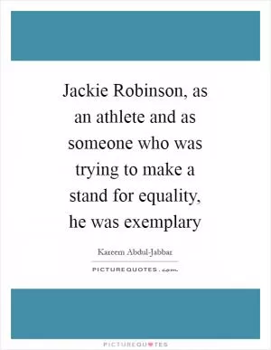 Jackie Robinson, as an athlete and as someone who was trying to make a stand for equality, he was exemplary Picture Quote #1
