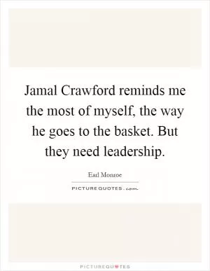 Jamal Crawford reminds me the most of myself, the way he goes to the basket. But they need leadership Picture Quote #1