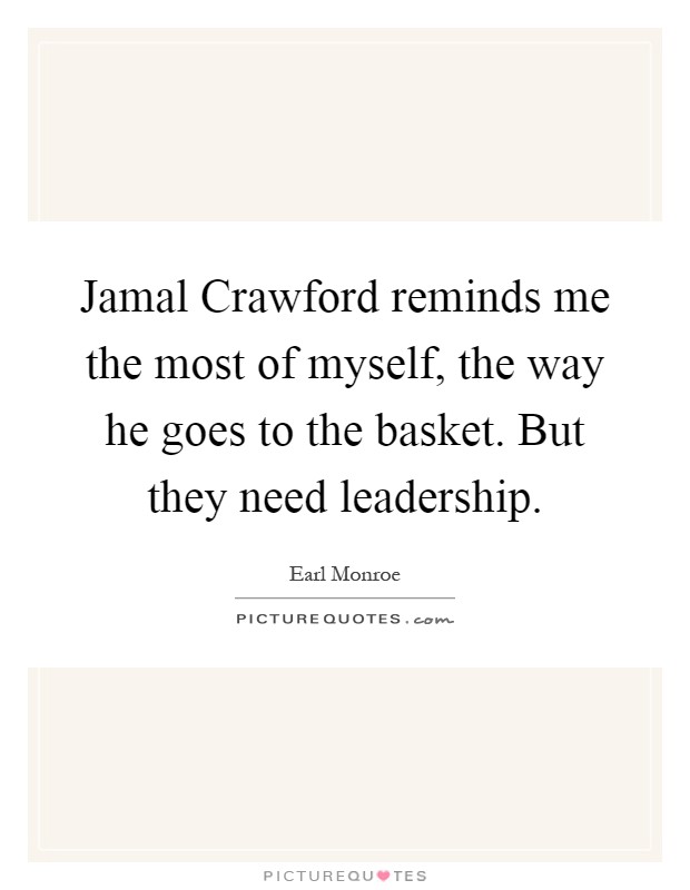 Jamal Crawford reminds me the most of myself, the way he goes to the basket. But they need leadership Picture Quote #1