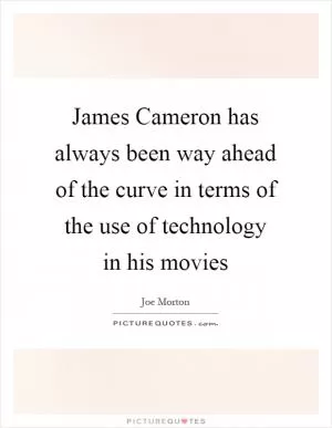 James Cameron has always been way ahead of the curve in terms of the use of technology in his movies Picture Quote #1