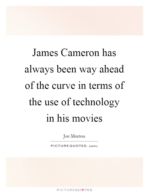 James Cameron has always been way ahead of the curve in terms of the use of technology in his movies Picture Quote #1
