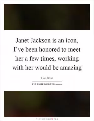 Janet Jackson is an icon, I’ve been honored to meet her a few times, working with her would be amazing Picture Quote #1