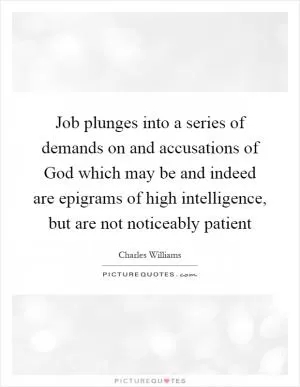 Job plunges into a series of demands on and accusations of God which may be and indeed are epigrams of high intelligence, but are not noticeably patient Picture Quote #1