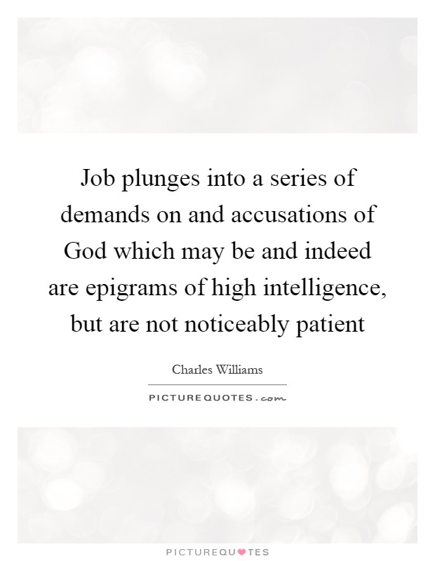 Job plunges into a series of demands on and accusations of God which may be and indeed are epigrams of high intelligence, but are not noticeably patient Picture Quote #1