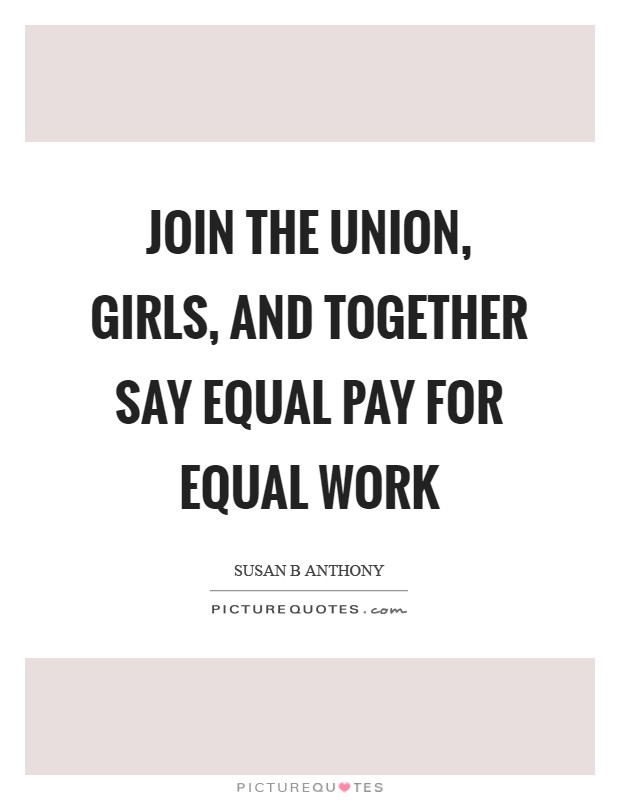 Join the union, girls, and together say Equal Pay for Equal Work Picture Quote #1