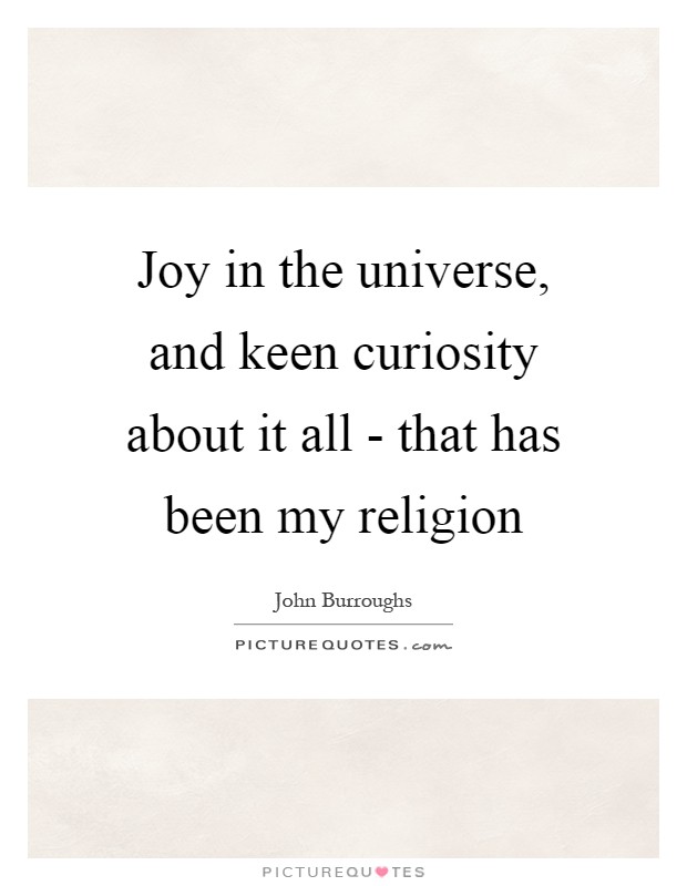 Joy in the universe, and keen curiosity about it all - that has been my religion Picture Quote #1