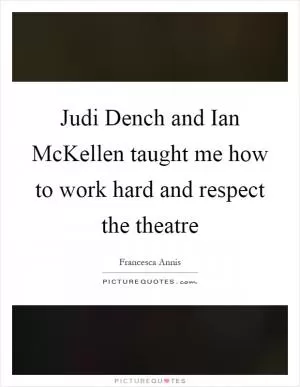 Judi Dench and Ian McKellen taught me how to work hard and respect the theatre Picture Quote #1
