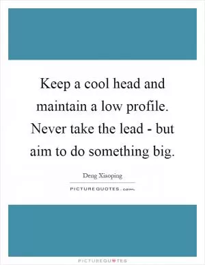 Keep a cool head and maintain a low profile. Never take the lead - but aim to do something big Picture Quote #1