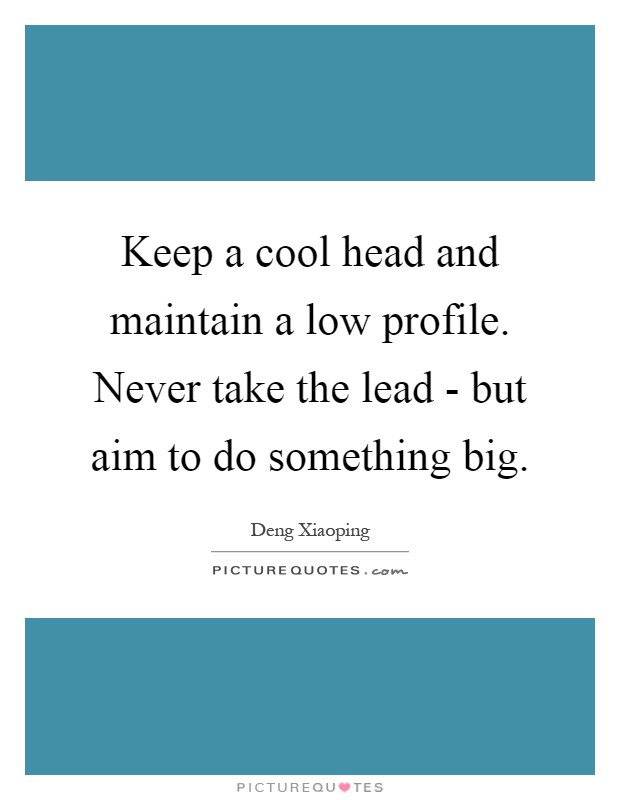 Keep a cool head and maintain a low profile. Never take the lead - but aim to do something big Picture Quote #1