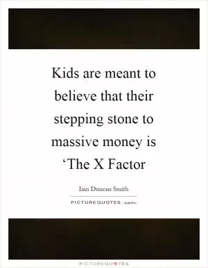 Kids are meant to believe that their stepping stone to massive money is ‘The X Factor Picture Quote #1