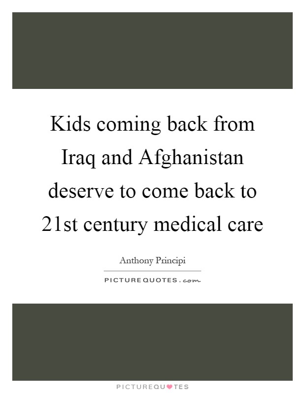 Kids coming back from Iraq and Afghanistan deserve to come back to 21st century medical care Picture Quote #1