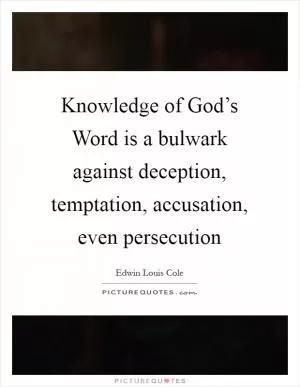 Knowledge of God’s Word is a bulwark against deception, temptation, accusation, even persecution Picture Quote #1