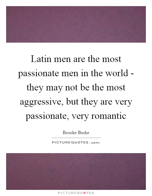 Latin men are the most passionate men in the world - they may not be the most aggressive, but they are very passionate, very romantic Picture Quote #1