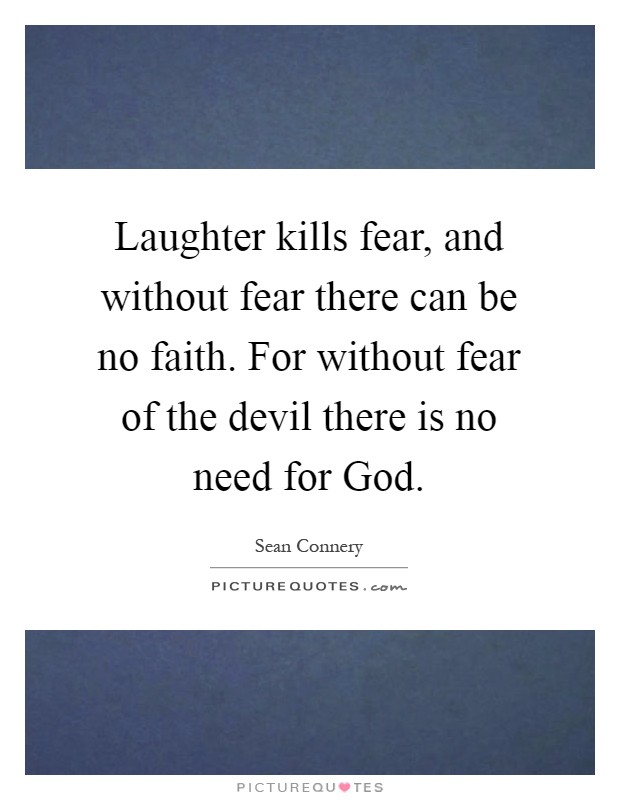 Laughter kills fear, and without fear there can be no faith. For without fear of the devil there is no need for God Picture Quote #1