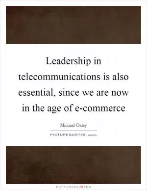 Leadership in telecommunications is also essential, since we are now in the age of e-commerce Picture Quote #1