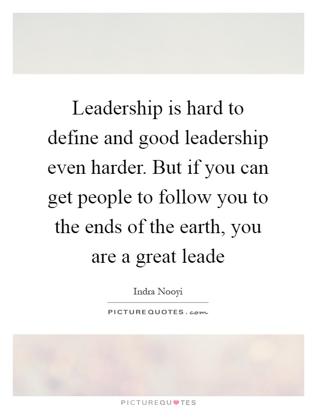 Leadership is hard to define and good leadership even harder. But if you can get people to follow you to the ends of the earth, you are a great leade Picture Quote #1